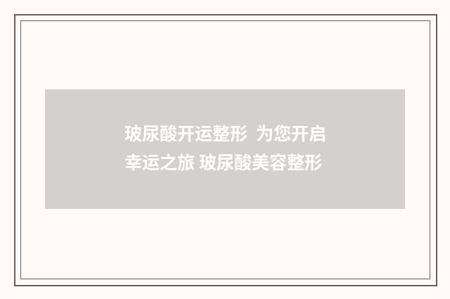 玻尿酸开运整形  为您开启幸运之旅 玻尿酸美容整形