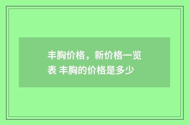 丰胸价格，新价格一览表 丰胸的价格是多少
