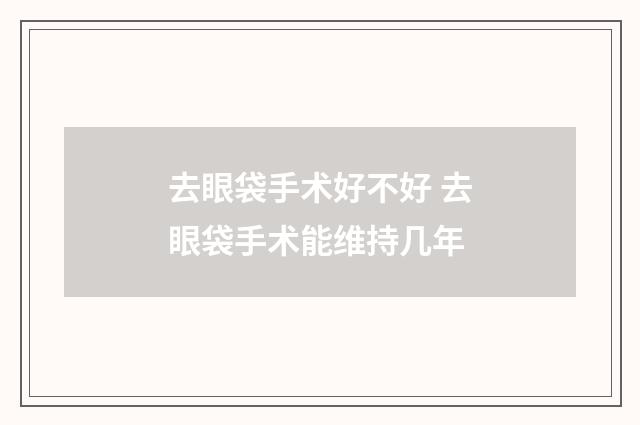 去眼袋手术好不好 去眼袋手术能维持几年