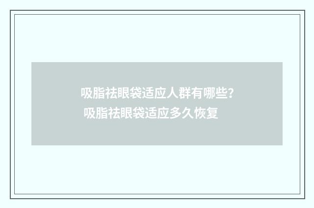 吸脂祛眼袋适应人群有哪些？ 吸脂祛眼袋适应多久恢复