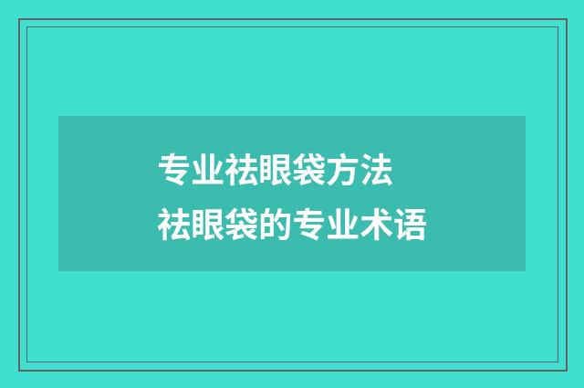 专业祛眼袋方法 祛眼袋的专业术语