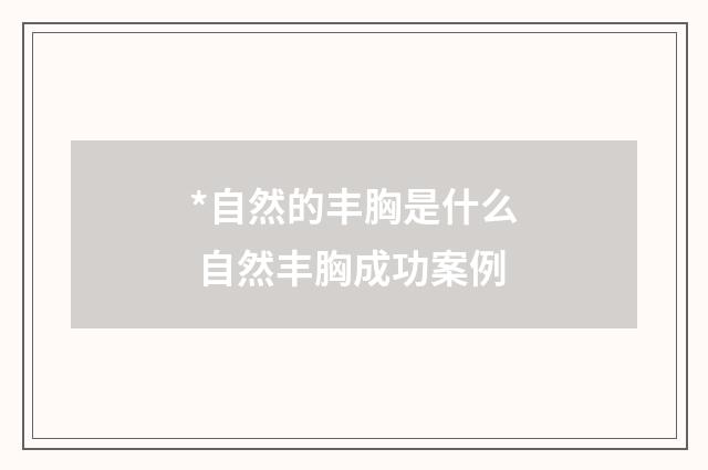 *自然的丰胸是什么 自然丰胸成功案例