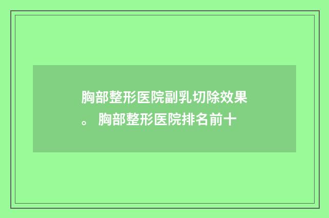 胸部整形医院副乳切除效果。 胸部整形医院排名前十