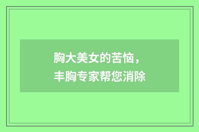 胸大美女的苦恼，丰胸专家帮您消除