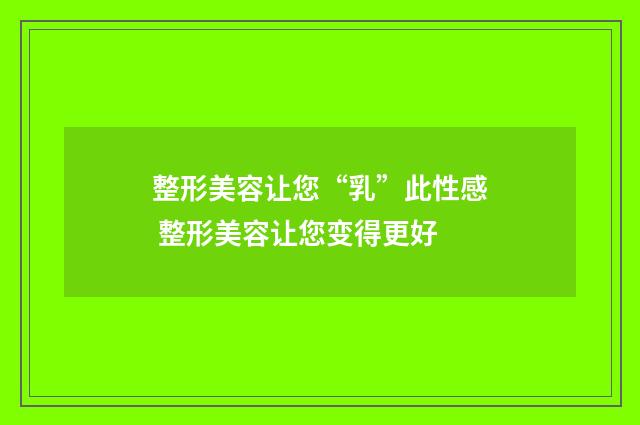 整形美容让您“乳”此性感 整形美容让您变得更好