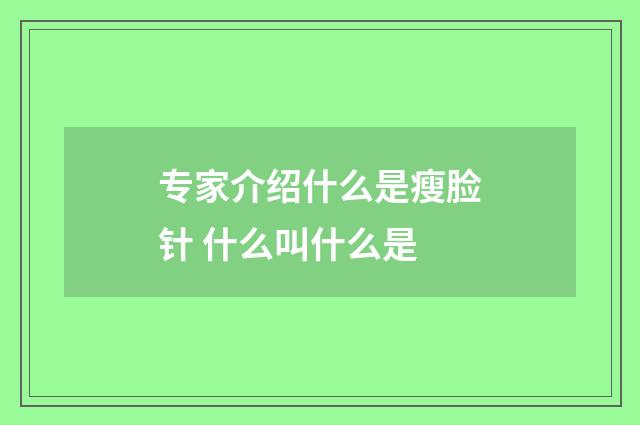专家介绍什么是瘦脸针 什么叫什么是