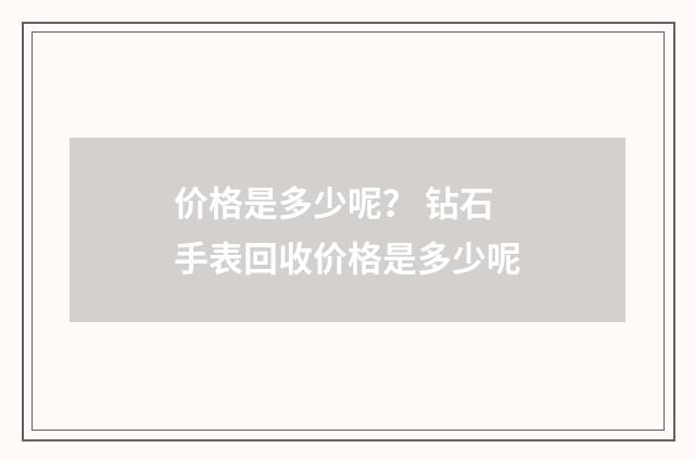 价格是多少呢？ 钻石手表回收价格是多少呢