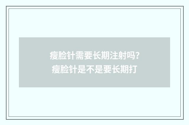 瘦脸针需要长期注射吗？ 瘦脸针是不是要长期打