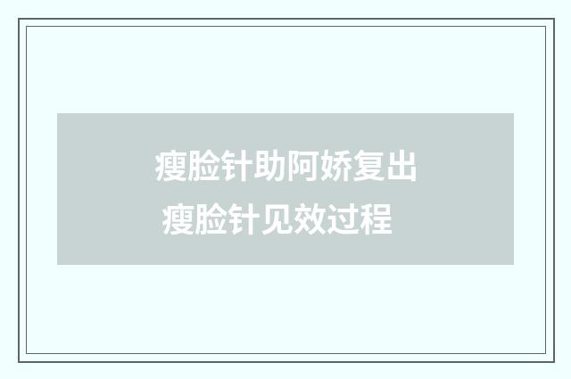 瘦脸针助阿娇复出 瘦脸针见效过程