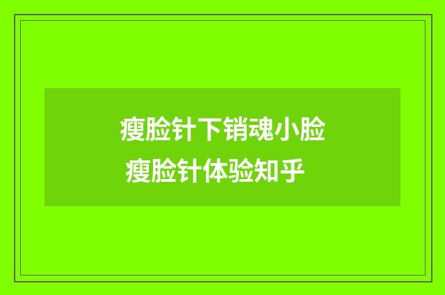 瘦脸针下销魂小脸 瘦脸针体验知乎