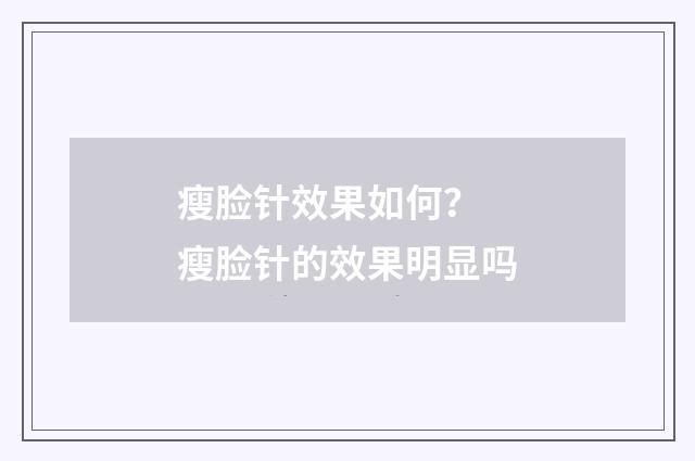 瘦脸针效果如何？ 瘦脸针的效果明显吗