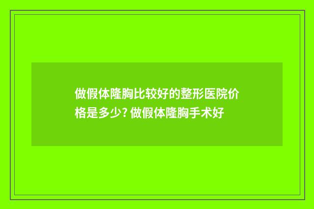 做假体隆胸比较好的整形医院价格是多少? 做假体隆胸手术好
