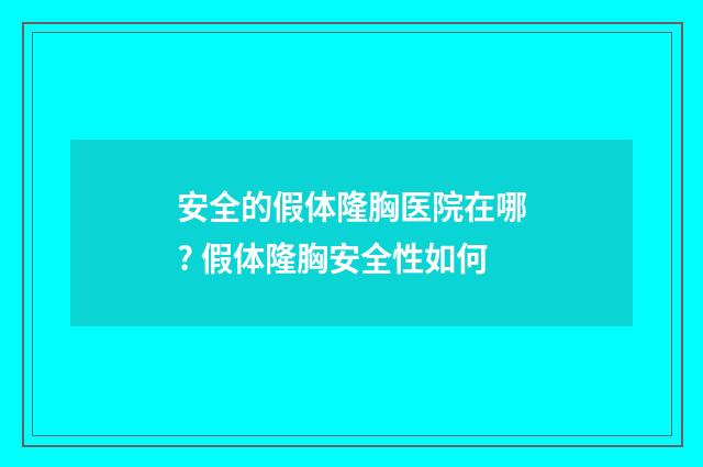 安全的假体隆胸医院在哪? 假体隆胸安全性如何