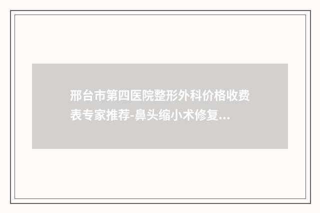 邢台市第四医院整形外科价格收费表专家推荐-鼻头缩小术修复案例