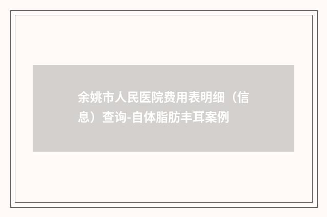 余姚市人民医院费用表明细（信息）查询-自体脂肪丰耳案例