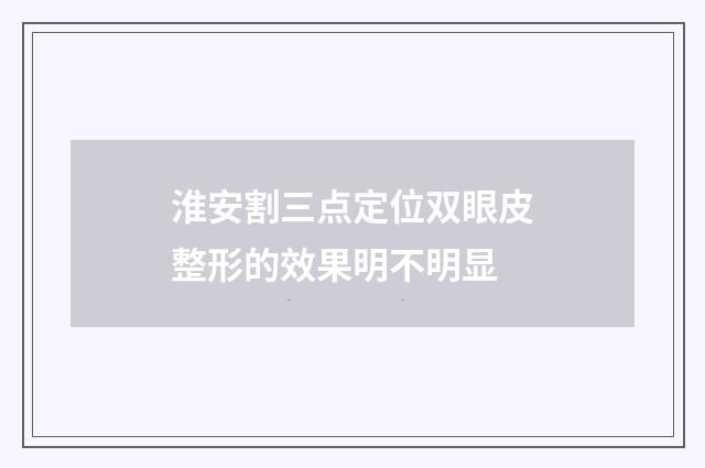 淮安割三点定位双眼皮整形的效果明不明显