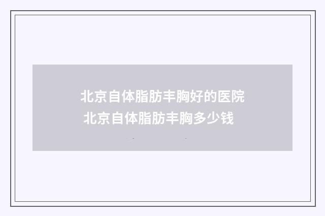 北京自体脂肪丰胸好的医院 北京自体脂肪丰胸多少钱