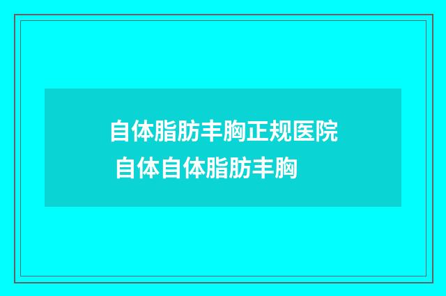 自体脂肪丰胸正规医院 自体自体脂肪丰胸