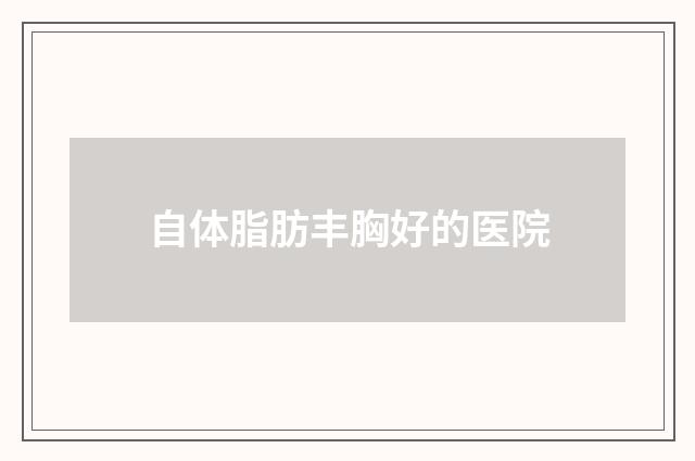 自体脂肪丰胸好的医院