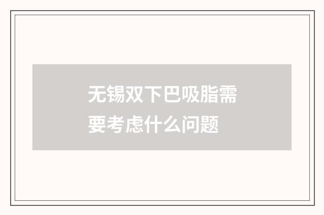 无锡双下巴吸脂需要考虑什么问题