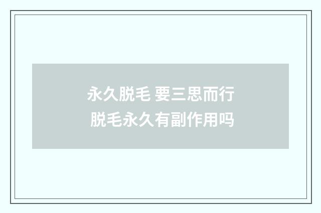 永久脱毛 要三思而行 脱毛永久有副作用吗