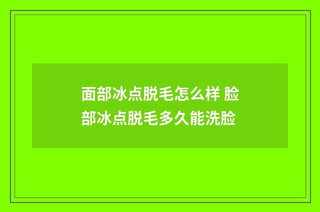 面部冰点脱毛怎么样 脸部冰点脱毛多久能洗脸