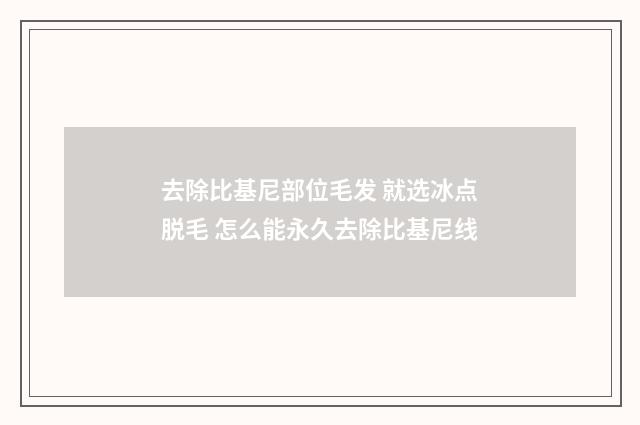 去除比基尼部位毛发 就选冰点脱毛 怎么能永久去除比基尼线