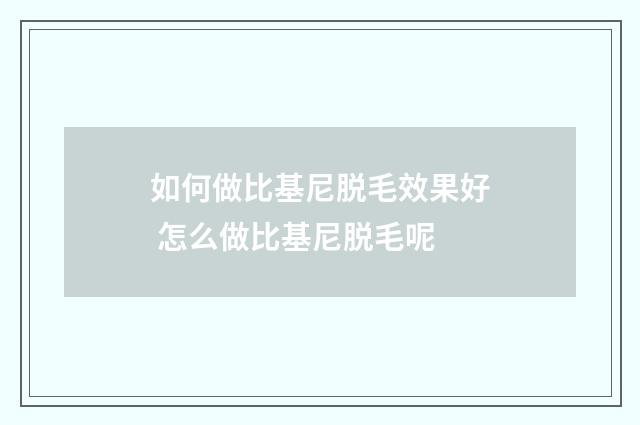 如何做比基尼脱毛效果好 怎么做比基尼脱毛呢