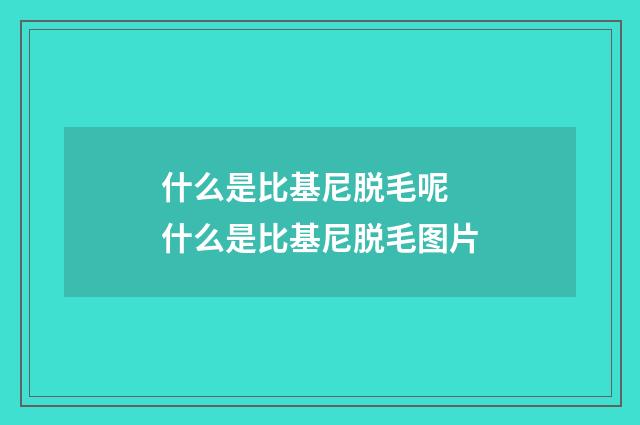 什么是比基尼脱毛呢 什么是比基尼脱毛图片