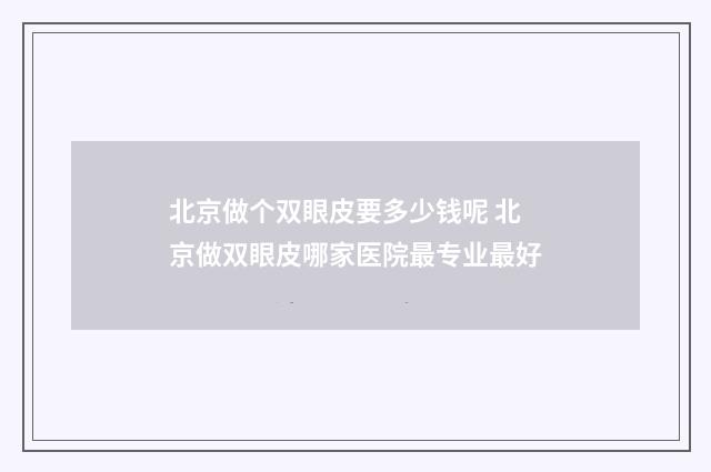 北京做个双眼皮要多少钱呢 北京做双眼皮哪家医院最专业最好