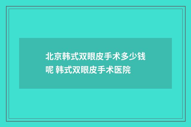 北京韩式双眼皮手术多少钱呢 韩式双眼皮手术医院