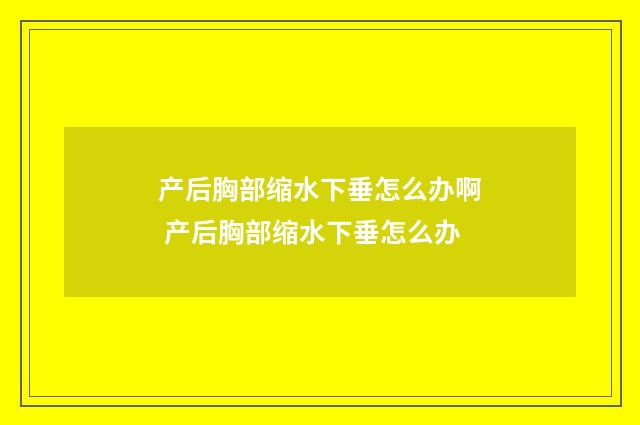 产后胸部缩水下垂怎么办啊 产后胸部缩水下垂怎么办