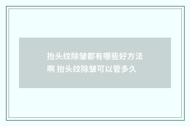 抬头纹除皱都有哪些好方法啊 抬头纹除皱可以管多久