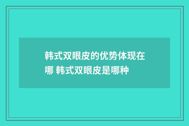 韩式双眼皮的优势体现在哪 韩式双眼皮是哪种