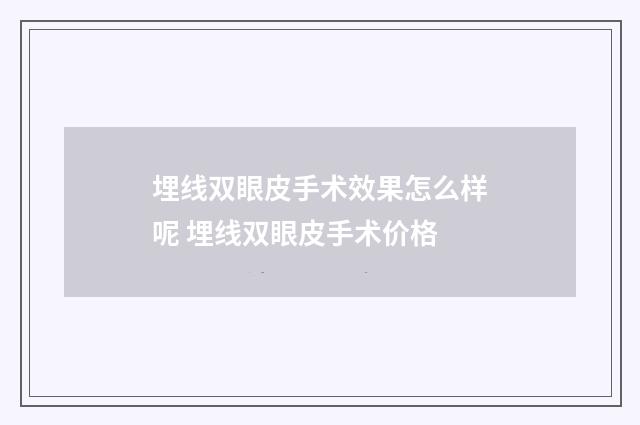 埋线双眼皮手术效果怎么样呢 埋线双眼皮手术价格