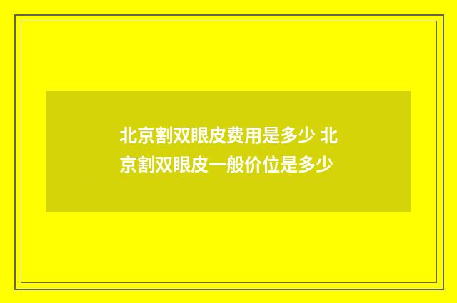北京割双眼皮费用是多少 北京割双眼皮一般价位是多少