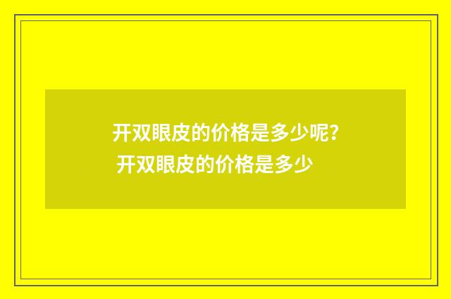 开双眼皮的价格是多少呢？ 开双眼皮的价格是多少