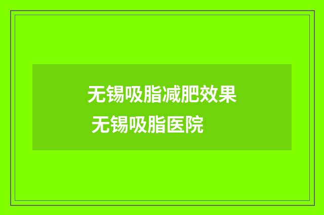 无锡吸脂减肥效果 无锡吸脂医院