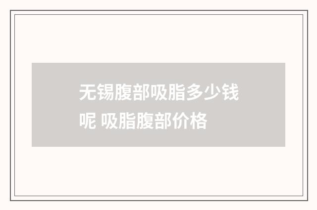 无锡腹部吸脂多少钱呢 吸脂腹部价格