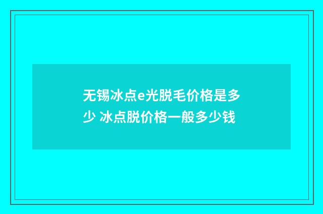 无锡冰点e光脱毛价格是多少 冰点脱价格一般多少钱