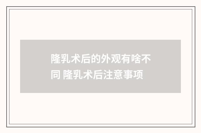 隆乳术后的外观有啥不同 隆乳术后注意事项