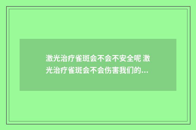 激光治疗雀斑会不会不安全呢 激光治疗雀斑会不会伤害我们的面目
