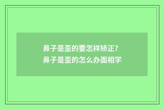 鼻子是歪的要怎样矫正? 鼻子是歪的怎么办面相学