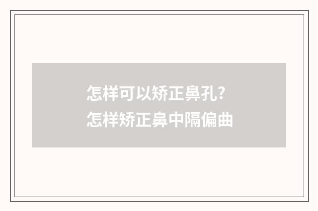 怎样可以矫正鼻孔? 怎样矫正鼻中隔偏曲