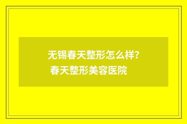 无锡春天整形怎么样？ 春天整形美容医院