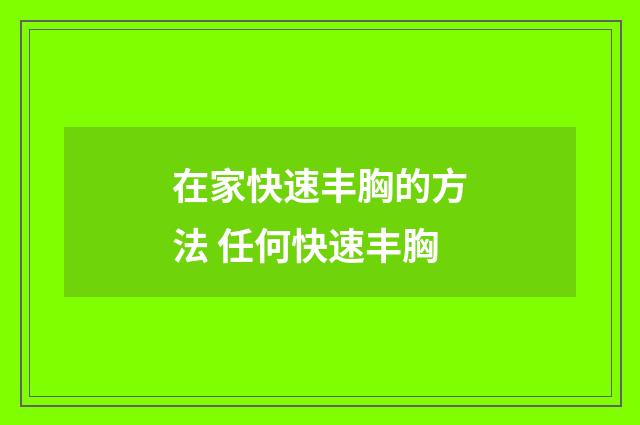 在家快速丰胸的方法 任何快速丰胸