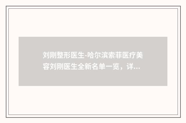 刘刚整形医生-哈尔滨索菲医疗美容刘刚医生全新名单一览，详细解析