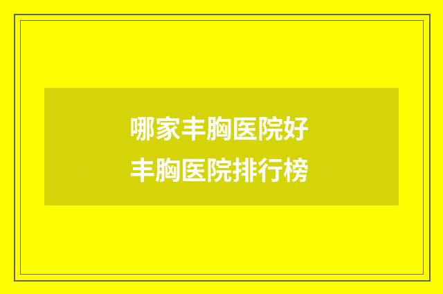 哪家丰胸医院好 丰胸医院排行榜