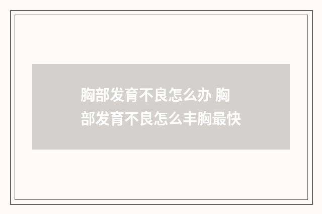 胸部发育不良怎么办 胸部发育不良怎么丰胸最快
