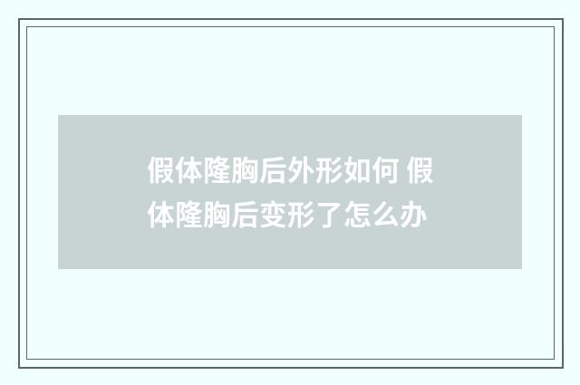 假体隆胸后外形如何 假体隆胸后变形了怎么办